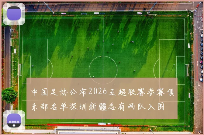 中国足协公布2026五超联赛参赛俱乐部名单深圳新疆各有两队入围