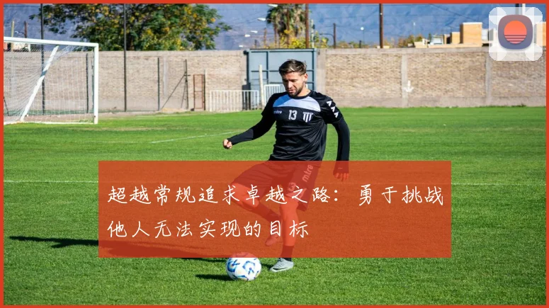 超越常规追求卓越之路：勇于挑战他人无法实现的目标