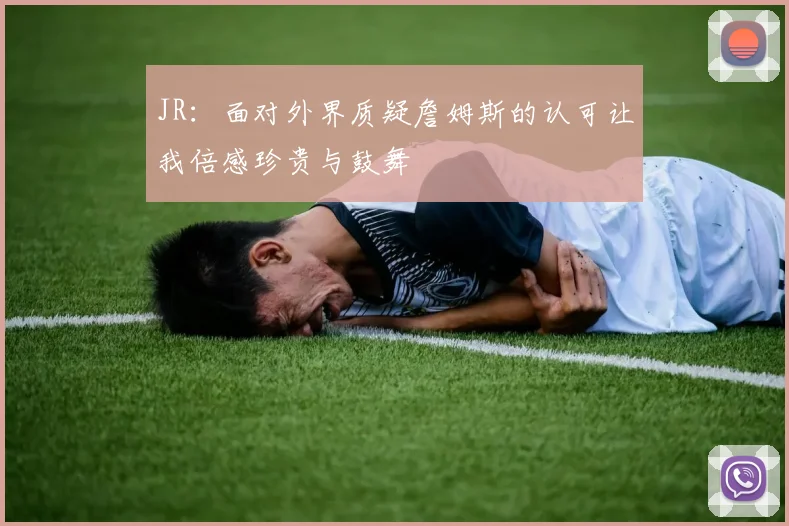 JR：面对外界质疑詹姆斯的认可让我倍感珍贵与鼓舞