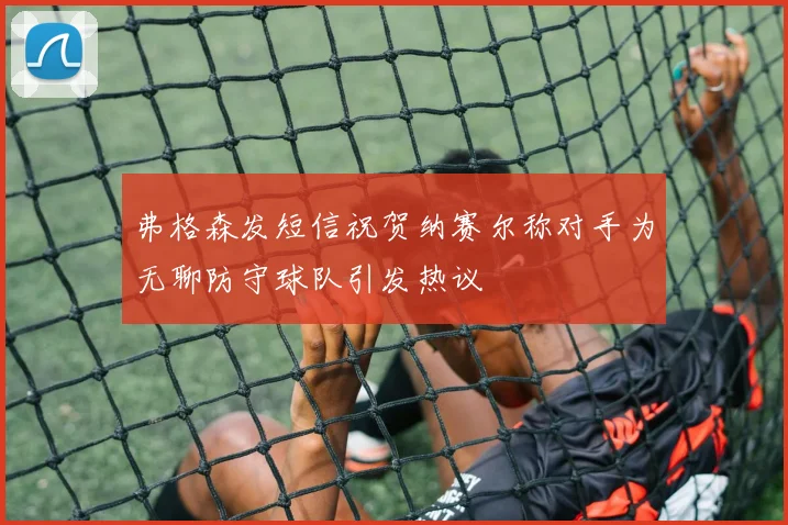 弗格森发短信祝贺纳赛尔称对手为无聊防守球队引发热议