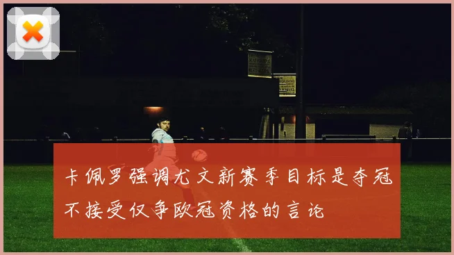 卡佩罗强调尤文新赛季目标是夺冠不接受仅争欧冠资格的言论