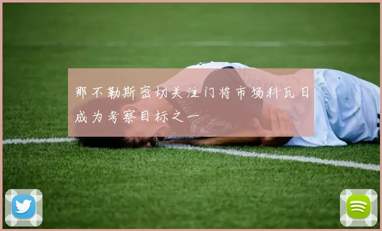 那不勒斯密切关注门将市场科瓦日成为考察目标之一