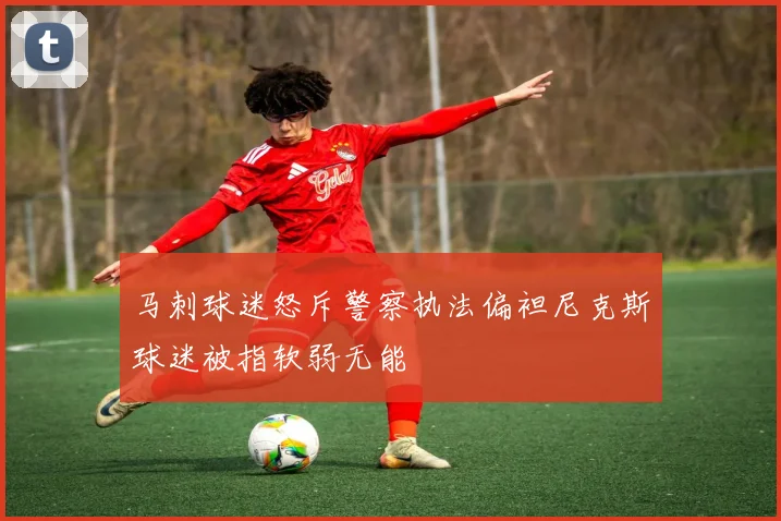 马刺球迷怒斥警察执法偏袒尼克斯球迷被指软弱无能