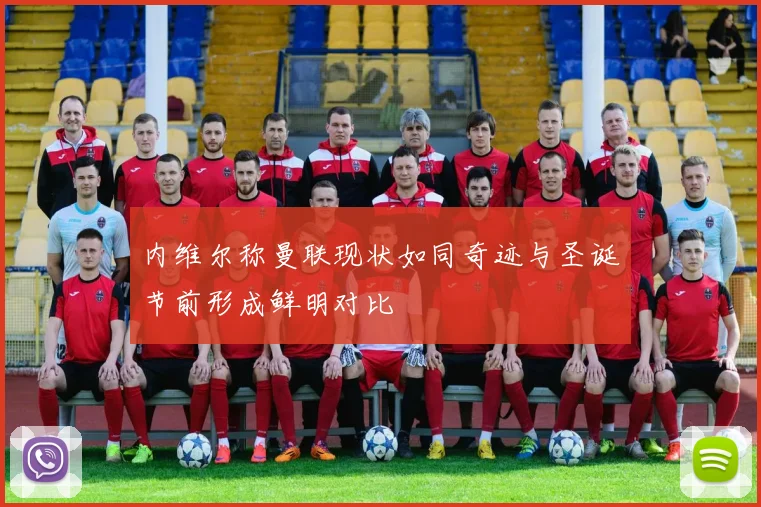 内维尔称曼联现状如同奇迹与圣诞节前形成鲜明对比