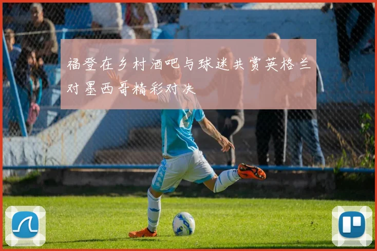 福登在乡村酒吧与球迷共赏英格兰对墨西哥精彩对决