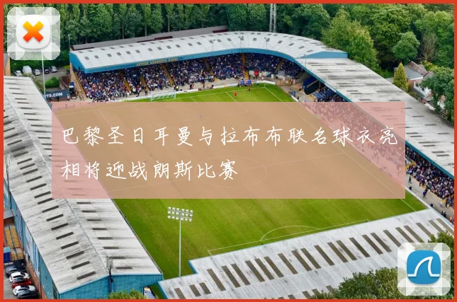 巴黎圣日耳曼与拉布布联名球衣亮相将迎战朗斯比赛