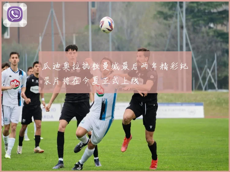 瓜迪奥拉执教曼城最后两年精彩纪录片将在今夏正式上线