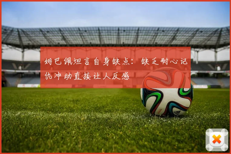 姆巴佩坦言自身缺点：缺乏耐心记仇冲动直接让人反感