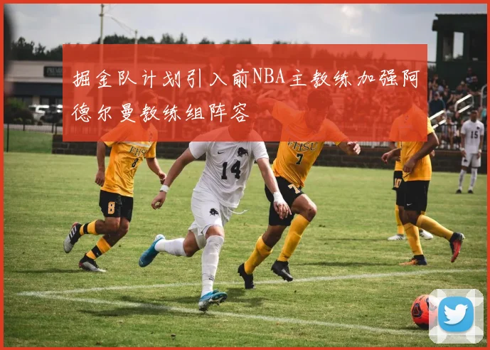 掘金队计划引入前NBA主教练加强阿德尔曼教练组阵容